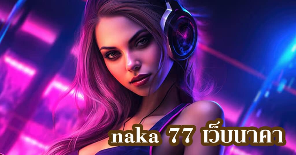 naka 77 เว็บนาคา